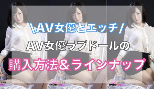 AV女優とエッチできるラブドール11選・購入方法まとめ【R18年齢確認あり】