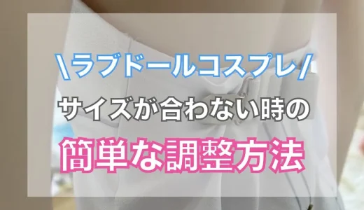 効果抜群！ラブドールのコスプレ衣装のサイズが合わない時の調整方法